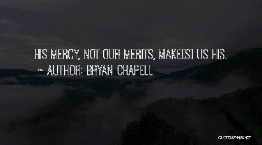 Bryan Chapell Quotes: His Mercy, Not Our Merits, Make[s] Us His.