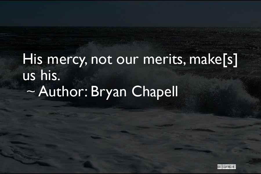 Bryan Chapell Quotes: His Mercy, Not Our Merits, Make[s] Us His.