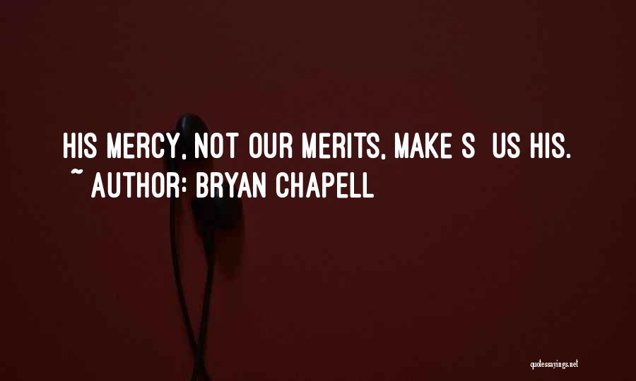 Bryan Chapell Quotes: His Mercy, Not Our Merits, Make[s] Us His.