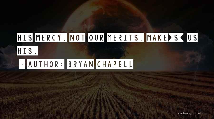 Bryan Chapell Quotes: His Mercy, Not Our Merits, Make[s] Us His.