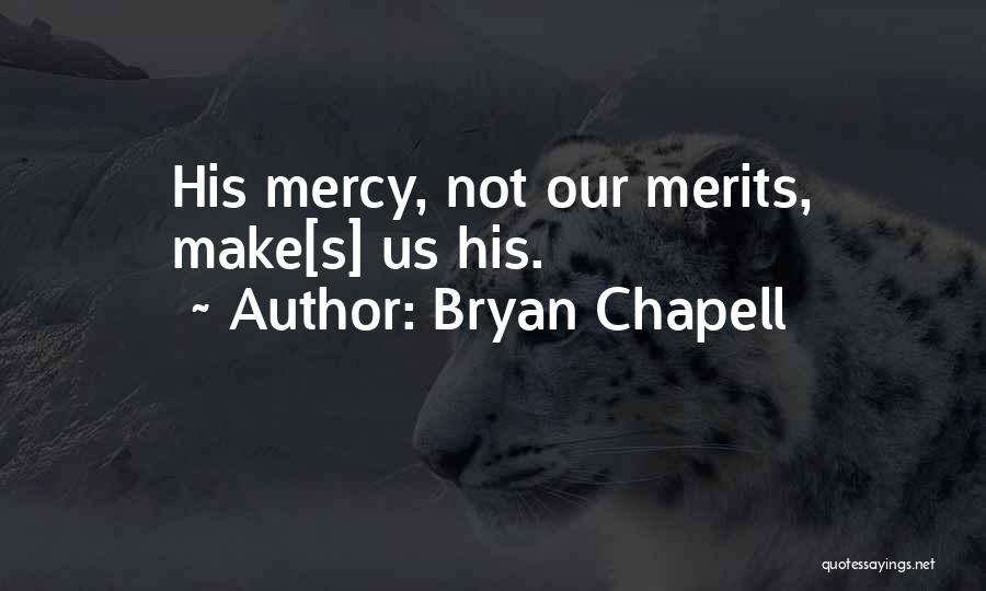 Bryan Chapell Quotes: His Mercy, Not Our Merits, Make[s] Us His.