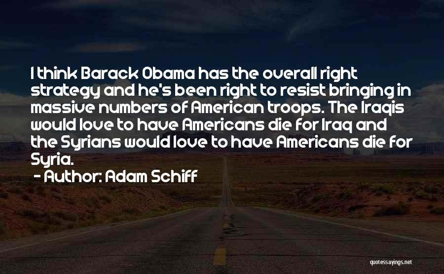 Adam Schiff Quotes: I Think Barack Obama Has The Overall Right Strategy And He's Been Right To Resist Bringing In Massive Numbers Of