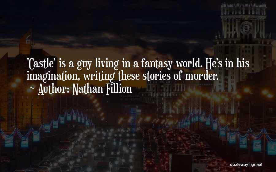 Nathan Fillion Quotes: 'castle' Is A Guy Living In A Fantasy World. He's In His Imagination, Writing These Stories Of Murder.