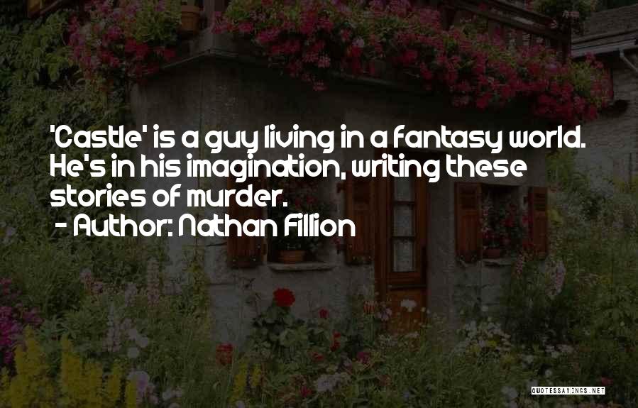 Nathan Fillion Quotes: 'castle' Is A Guy Living In A Fantasy World. He's In His Imagination, Writing These Stories Of Murder.