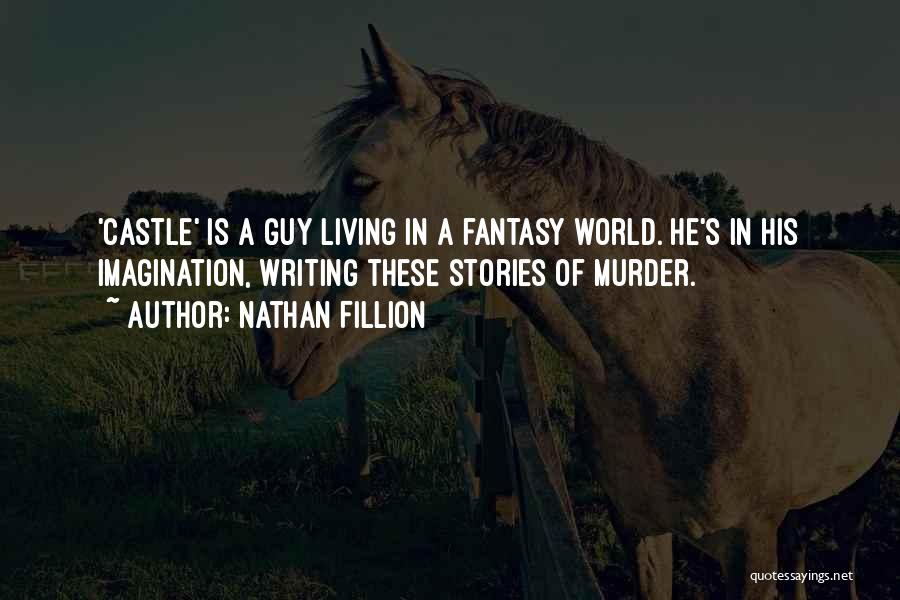 Nathan Fillion Quotes: 'castle' Is A Guy Living In A Fantasy World. He's In His Imagination, Writing These Stories Of Murder.