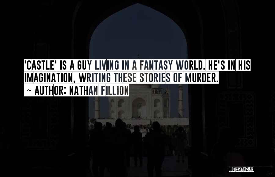 Nathan Fillion Quotes: 'castle' Is A Guy Living In A Fantasy World. He's In His Imagination, Writing These Stories Of Murder.