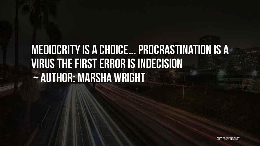 Marsha Wright Quotes: Mediocrity Is A Choice... Procrastination Is A Virus The First Error Is Indecision