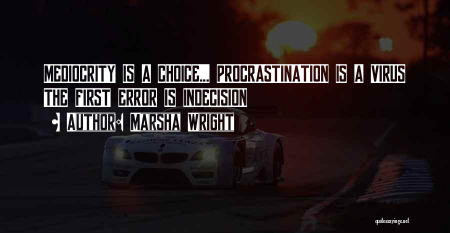 Marsha Wright Quotes: Mediocrity Is A Choice... Procrastination Is A Virus The First Error Is Indecision