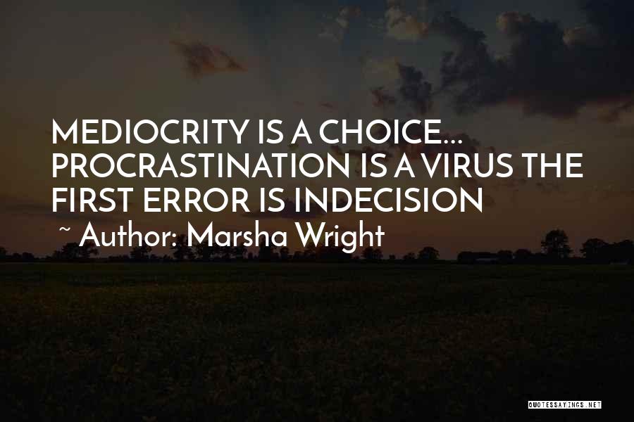 Marsha Wright Quotes: Mediocrity Is A Choice... Procrastination Is A Virus The First Error Is Indecision