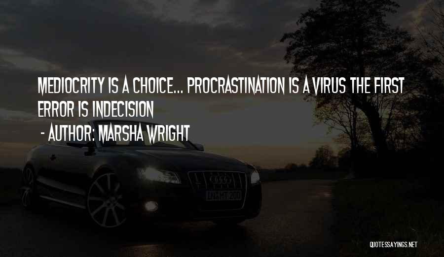 Marsha Wright Quotes: Mediocrity Is A Choice... Procrastination Is A Virus The First Error Is Indecision