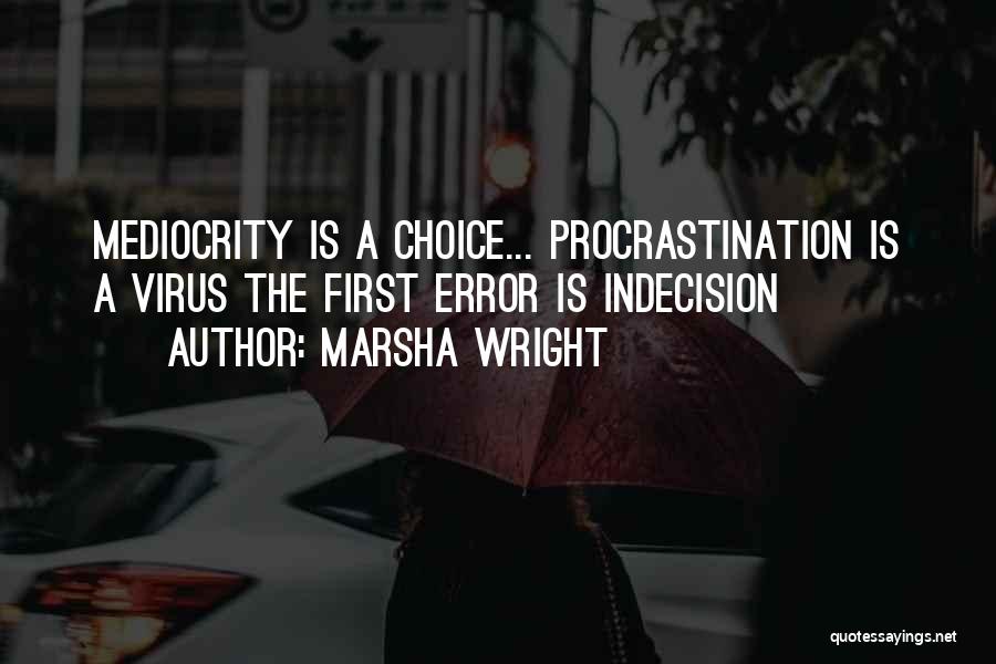 Marsha Wright Quotes: Mediocrity Is A Choice... Procrastination Is A Virus The First Error Is Indecision