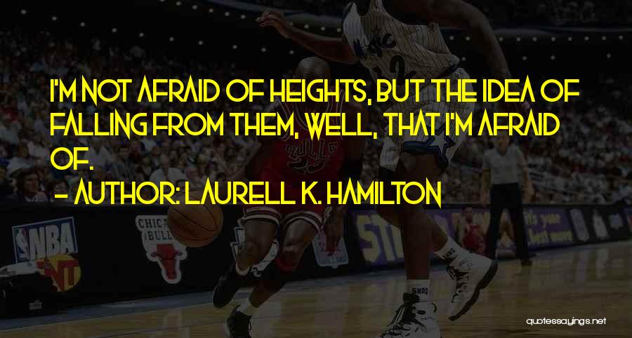 Laurell K. Hamilton Quotes: I'm Not Afraid Of Heights, But The Idea Of Falling From Them, Well, That I'm Afraid Of.