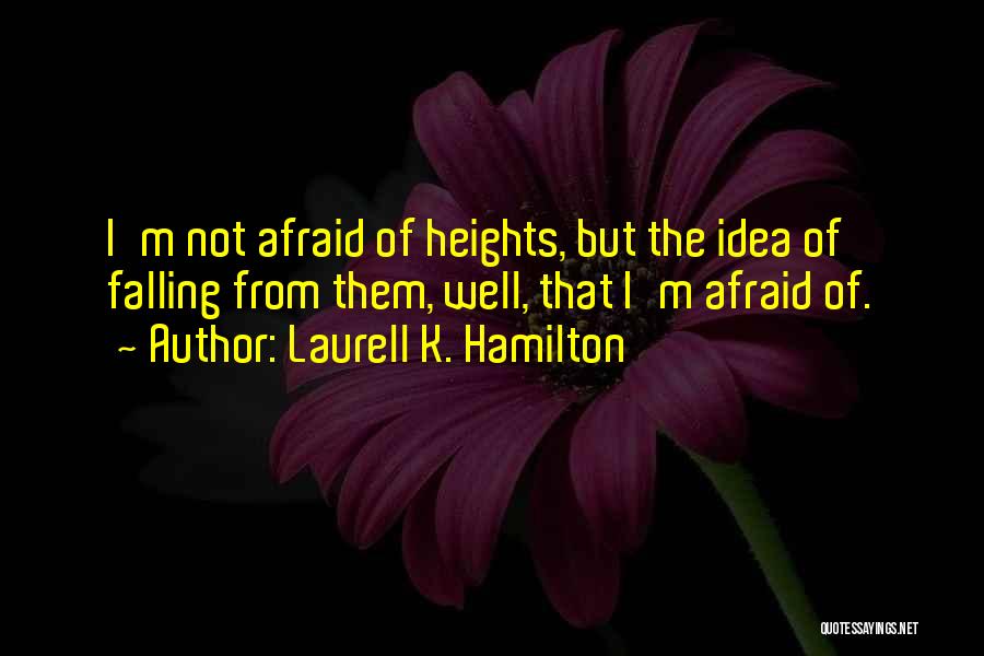 Laurell K. Hamilton Quotes: I'm Not Afraid Of Heights, But The Idea Of Falling From Them, Well, That I'm Afraid Of.