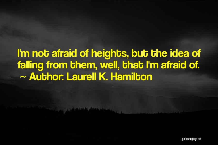 Laurell K. Hamilton Quotes: I'm Not Afraid Of Heights, But The Idea Of Falling From Them, Well, That I'm Afraid Of.