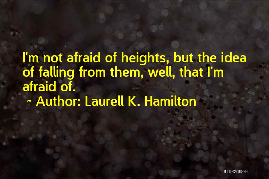 Laurell K. Hamilton Quotes: I'm Not Afraid Of Heights, But The Idea Of Falling From Them, Well, That I'm Afraid Of.
