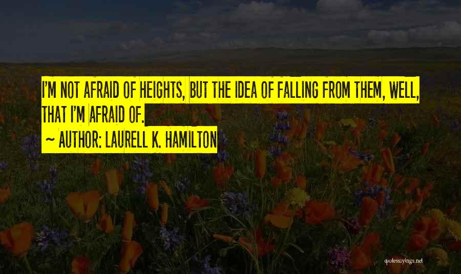 Laurell K. Hamilton Quotes: I'm Not Afraid Of Heights, But The Idea Of Falling From Them, Well, That I'm Afraid Of.