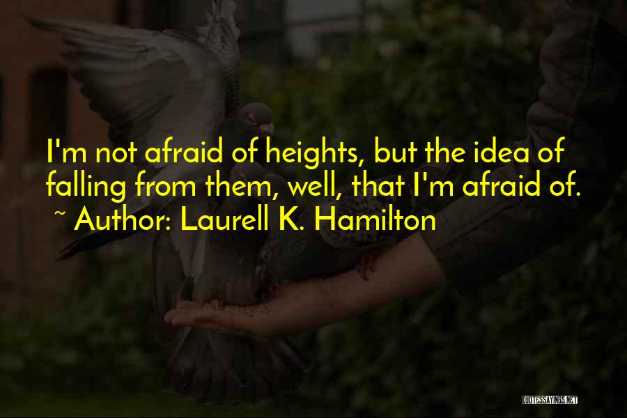 Laurell K. Hamilton Quotes: I'm Not Afraid Of Heights, But The Idea Of Falling From Them, Well, That I'm Afraid Of.