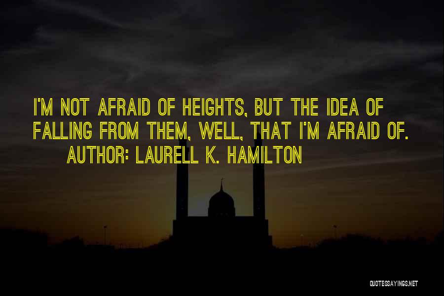 Laurell K. Hamilton Quotes: I'm Not Afraid Of Heights, But The Idea Of Falling From Them, Well, That I'm Afraid Of.