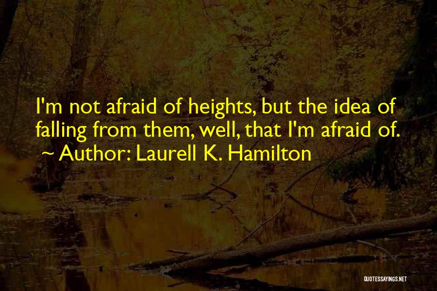 Laurell K. Hamilton Quotes: I'm Not Afraid Of Heights, But The Idea Of Falling From Them, Well, That I'm Afraid Of.