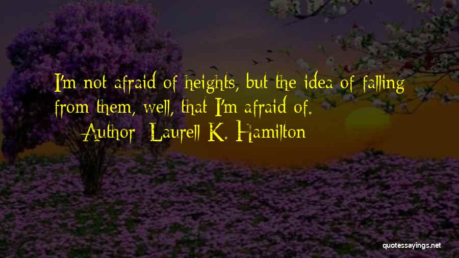 Laurell K. Hamilton Quotes: I'm Not Afraid Of Heights, But The Idea Of Falling From Them, Well, That I'm Afraid Of.