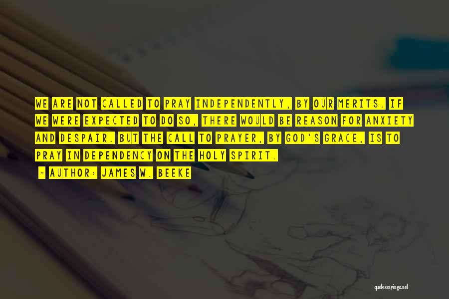 James W. Beeke Quotes: We Are Not Called To Pray Independently, By Our Merits. If We Were Expected To Do So, There Would Be