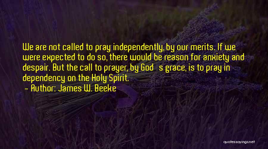 James W. Beeke Quotes: We Are Not Called To Pray Independently, By Our Merits. If We Were Expected To Do So, There Would Be