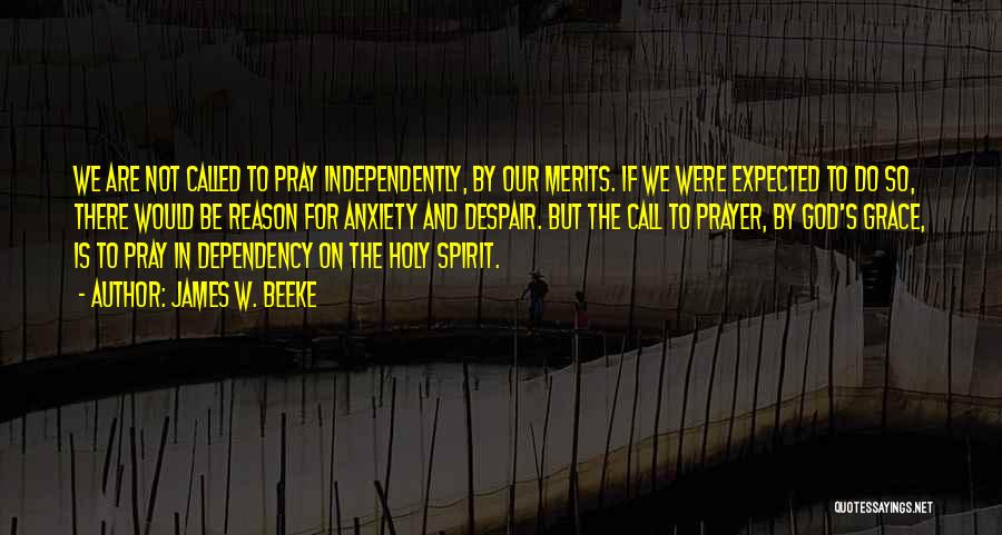 James W. Beeke Quotes: We Are Not Called To Pray Independently, By Our Merits. If We Were Expected To Do So, There Would Be