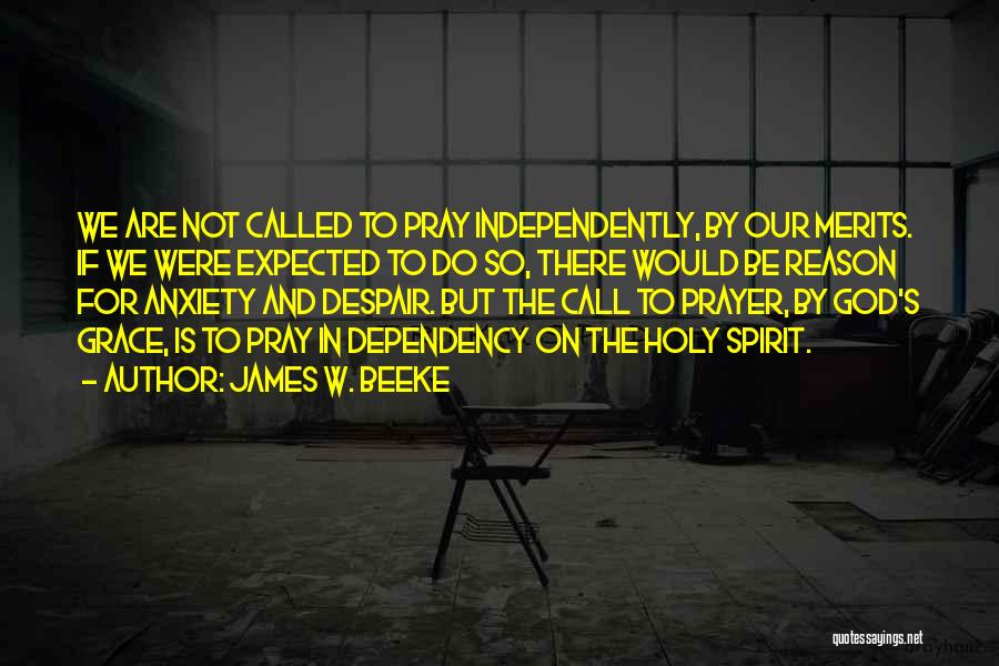 James W. Beeke Quotes: We Are Not Called To Pray Independently, By Our Merits. If We Were Expected To Do So, There Would Be