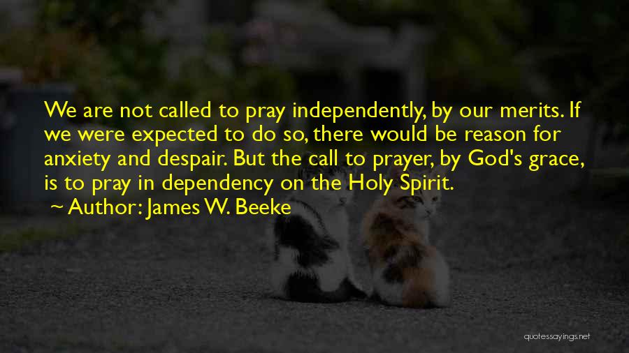 James W. Beeke Quotes: We Are Not Called To Pray Independently, By Our Merits. If We Were Expected To Do So, There Would Be