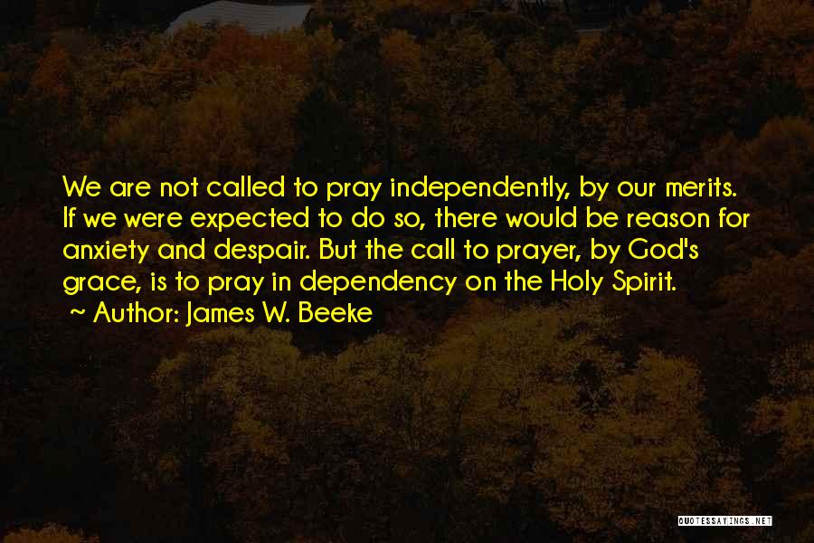 James W. Beeke Quotes: We Are Not Called To Pray Independently, By Our Merits. If We Were Expected To Do So, There Would Be