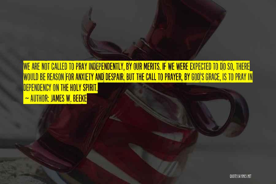 James W. Beeke Quotes: We Are Not Called To Pray Independently, By Our Merits. If We Were Expected To Do So, There Would Be