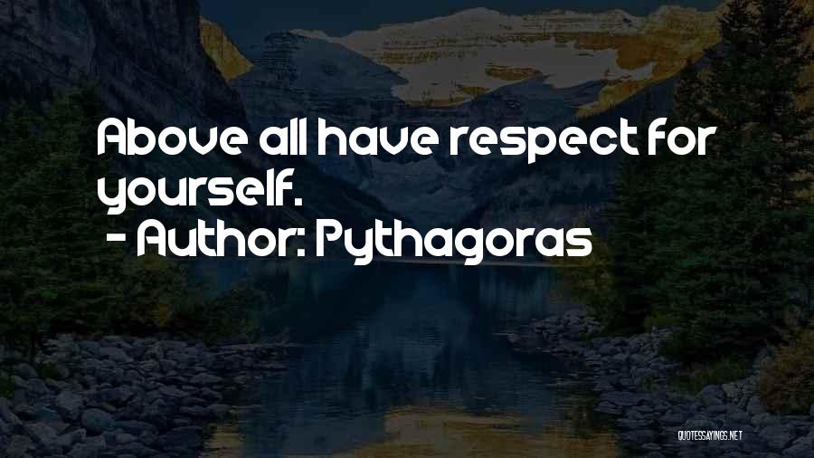 Pythagoras Quotes: Above All Have Respect For Yourself.