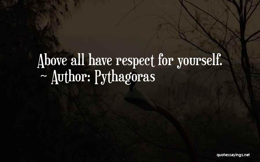 Pythagoras Quotes: Above All Have Respect For Yourself.