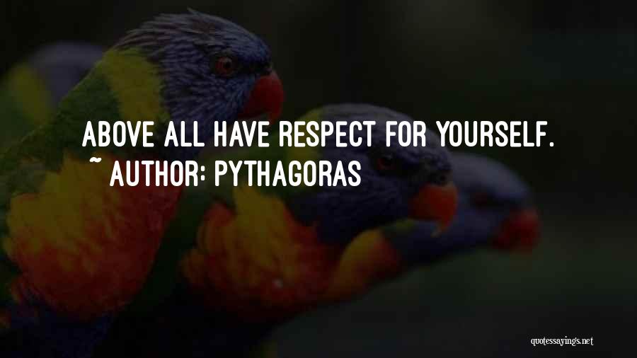 Pythagoras Quotes: Above All Have Respect For Yourself.
