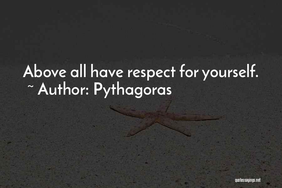 Pythagoras Quotes: Above All Have Respect For Yourself.