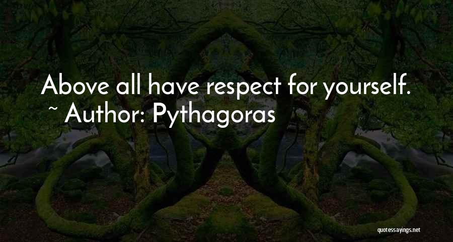 Pythagoras Quotes: Above All Have Respect For Yourself.