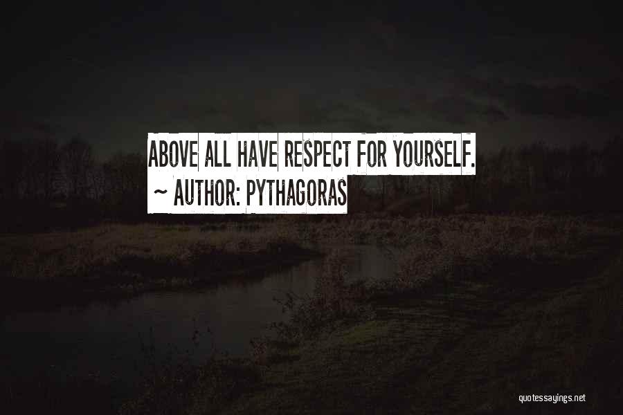 Pythagoras Quotes: Above All Have Respect For Yourself.