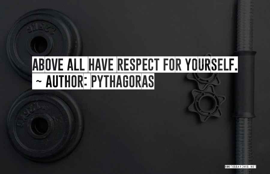Pythagoras Quotes: Above All Have Respect For Yourself.