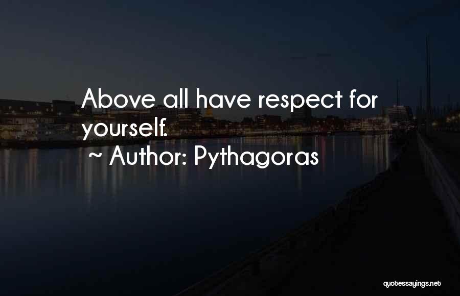 Pythagoras Quotes: Above All Have Respect For Yourself.