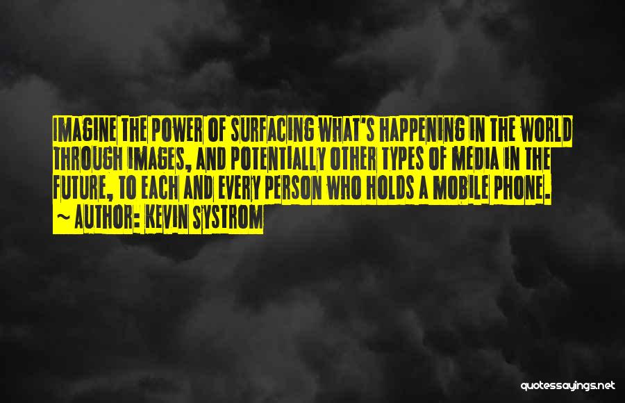 Kevin Systrom Quotes: Imagine The Power Of Surfacing What's Happening In The World Through Images, And Potentially Other Types Of Media In The