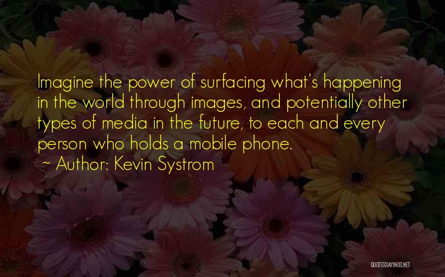 Kevin Systrom Quotes: Imagine The Power Of Surfacing What's Happening In The World Through Images, And Potentially Other Types Of Media In The