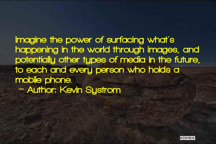 Kevin Systrom Quotes: Imagine The Power Of Surfacing What's Happening In The World Through Images, And Potentially Other Types Of Media In The
