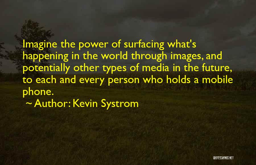 Kevin Systrom Quotes: Imagine The Power Of Surfacing What's Happening In The World Through Images, And Potentially Other Types Of Media In The