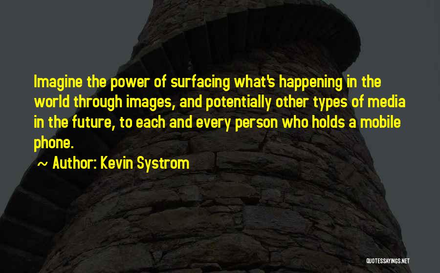 Kevin Systrom Quotes: Imagine The Power Of Surfacing What's Happening In The World Through Images, And Potentially Other Types Of Media In The