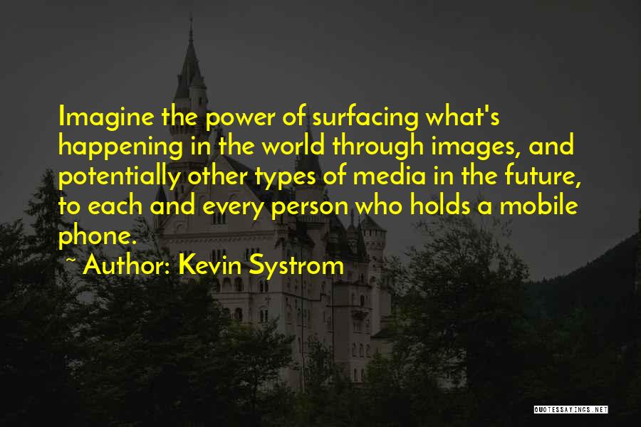 Kevin Systrom Quotes: Imagine The Power Of Surfacing What's Happening In The World Through Images, And Potentially Other Types Of Media In The