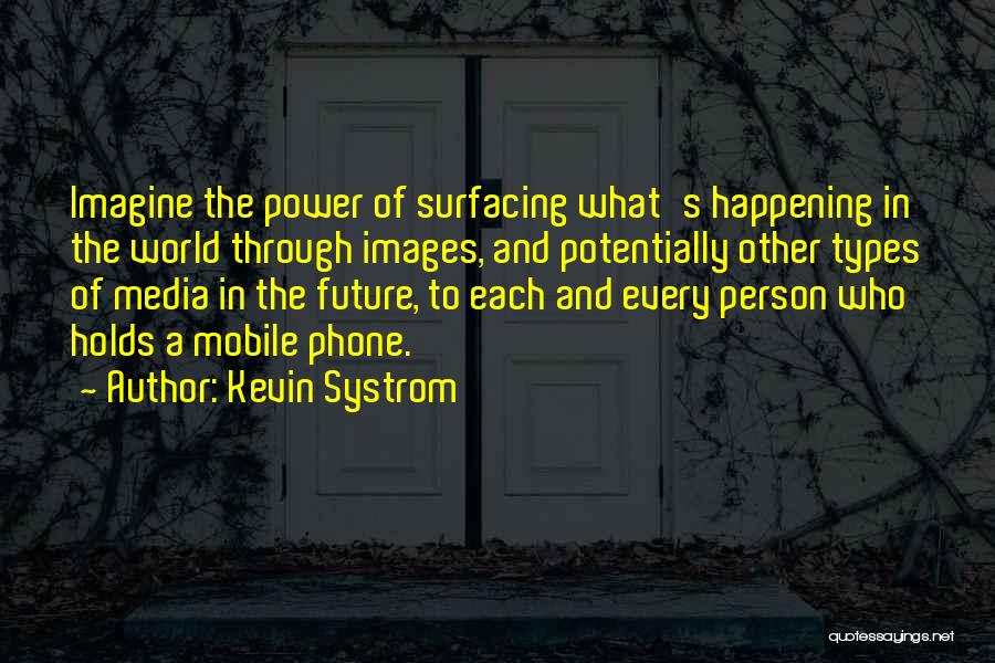 Kevin Systrom Quotes: Imagine The Power Of Surfacing What's Happening In The World Through Images, And Potentially Other Types Of Media In The