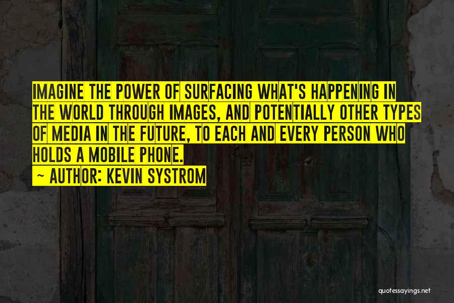 Kevin Systrom Quotes: Imagine The Power Of Surfacing What's Happening In The World Through Images, And Potentially Other Types Of Media In The