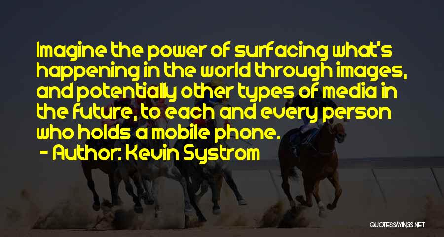 Kevin Systrom Quotes: Imagine The Power Of Surfacing What's Happening In The World Through Images, And Potentially Other Types Of Media In The