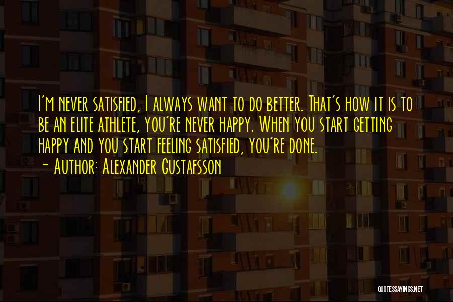 Alexander Gustafsson Quotes: I'm Never Satisfied, I Always Want To Do Better. That's How It Is To Be An Elite Athlete, You're Never