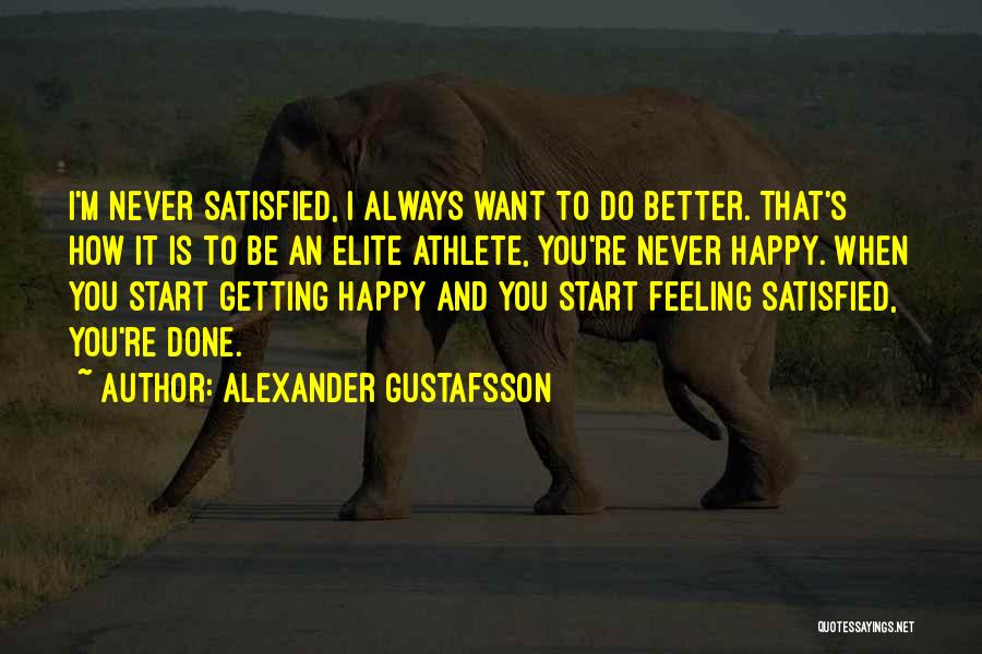 Alexander Gustafsson Quotes: I'm Never Satisfied, I Always Want To Do Better. That's How It Is To Be An Elite Athlete, You're Never